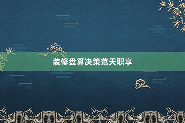 装修盘算决策范天职享