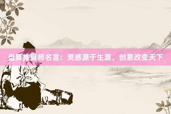 盘算推算师名言：灵感源于生涯，创意改变天下