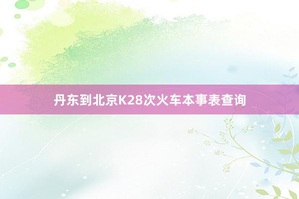 丹东到北京K28次火车本事表查询