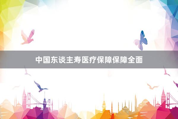中国东谈主寿医疗保障保障全面
