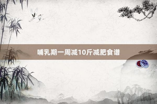 哺乳期一周减10斤减肥食谱